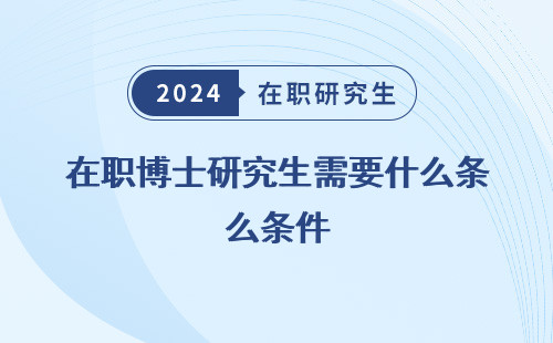 在职博士研究生需要什么条件 才能毕业 才能考 呢